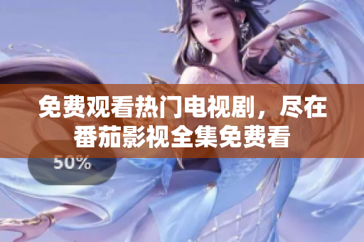 免费观看热门电视剧，尽在番茄影视全集免费看