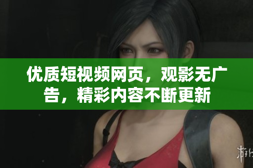 优质短视频网页，观影无广告，精彩内容不断更新