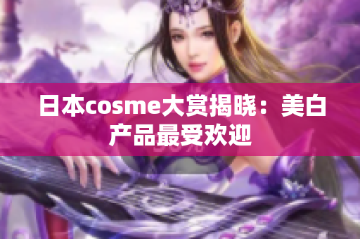 日本cosme大赏揭晓：美白产品最受欢迎