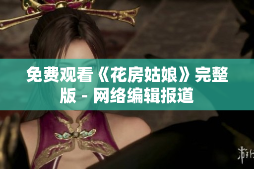免费观看《花房姑娘》完整版 - 网络编辑报道