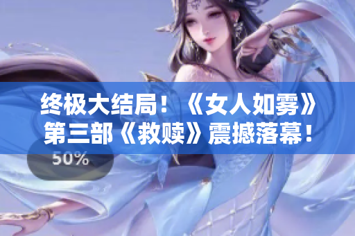 终极大结局！《女人如雾》第三部《救赎》震撼落幕！