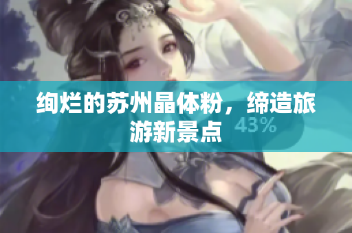 绚烂的苏州晶体粉，缔造旅游新景点