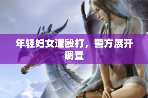 年轻妇女遭殴打，警方展开调查