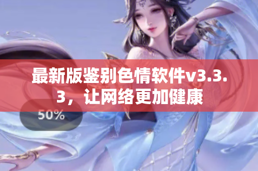 最新版鉴别色情软件v3.3.3，让网络更加健康