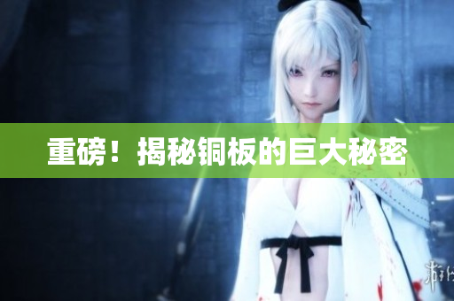 重磅！揭秘铜板的巨大秘密