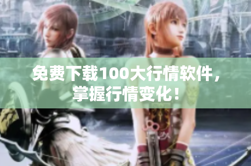 免费下载100大行情软件，掌握行情变化！
