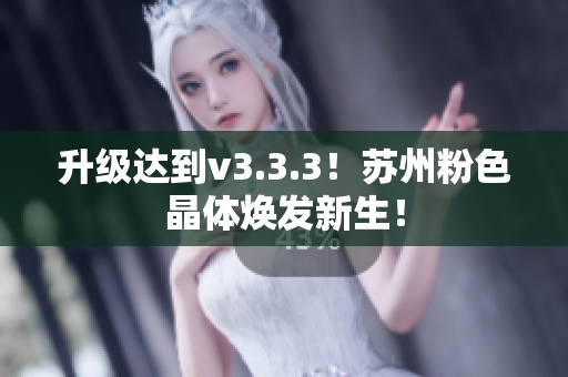 升级达到v3.3.3！苏州粉色晶体焕发新生！