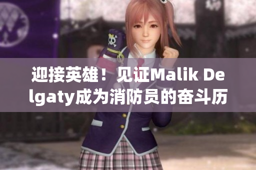 迎接英雄！见证Malik Delgaty成为消防员的奋斗历程