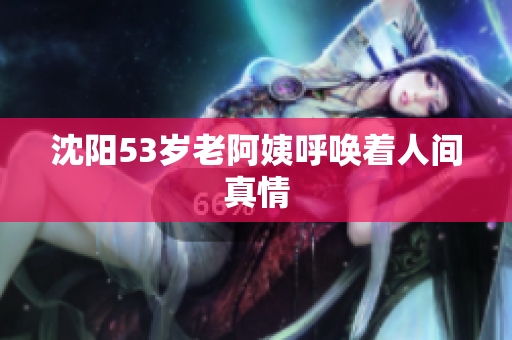 沈阳53岁老阿姨呼唤着人间真情