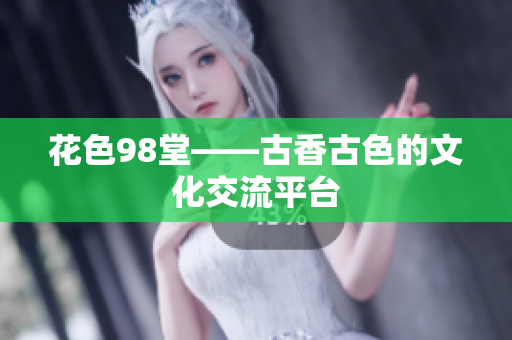 花色98堂——古香古色的文化交流平台