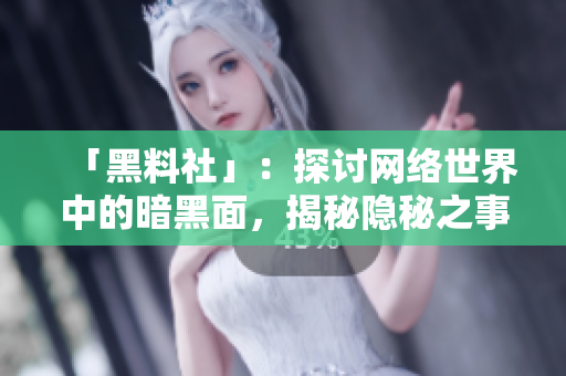 「黑料社」：探讨网络世界中的暗黑面，揭秘隐秘之事
