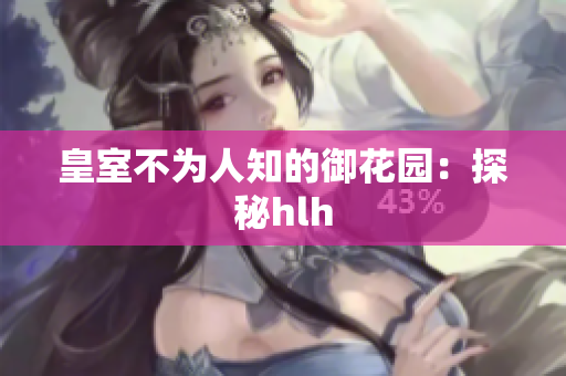 皇室不为人知的御花园：探秘hlh