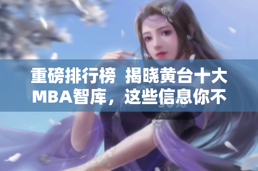 重磅排行榜  揭晓黄台十大MBA智库，这些信息你不来收集吗？