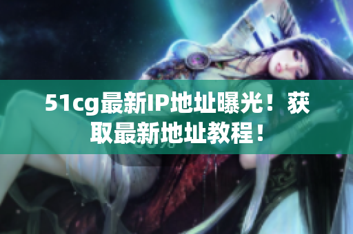 51cg最新IP地址曝光！获取最新地址教程！