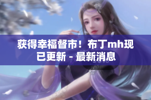 获得幸福督市！布丁mh现已更新 - 最新消息