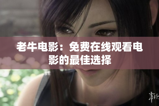 老牛电影：免费在线观看电影的最佳选择