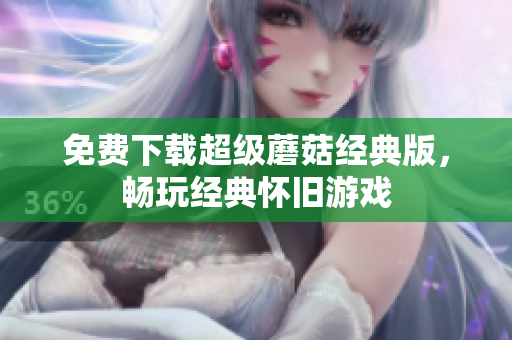 免费下载超级蘑菇经典版，畅玩经典怀旧游戏