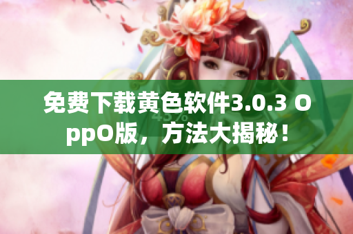 免费下载黄色软件3.0.3 OppO版，方法大揭秘！