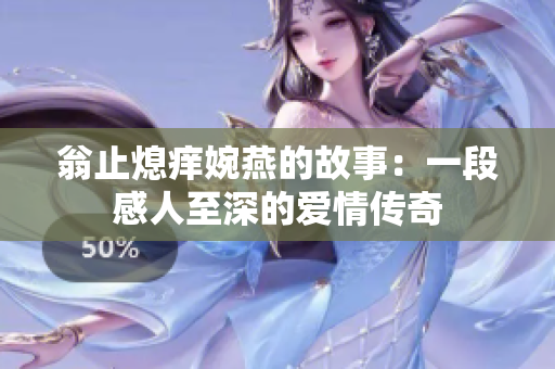 翁止熄痒婉燕的故事：一段感人至深的爱情传奇
