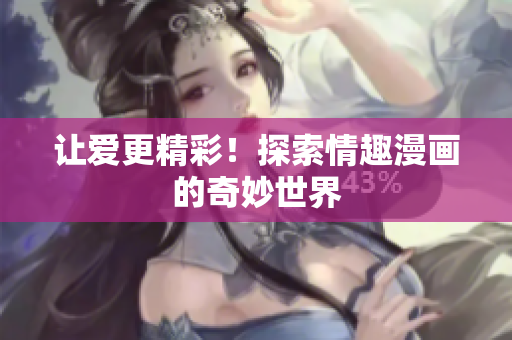 让爱更精彩！探索情趣漫画的奇妙世界