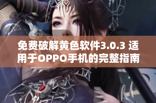 免费破解黄色软件3.0.3 适用于OPPO手机的完整指南