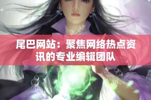 尾巴网站：聚焦网络热点资讯的专业编辑团队