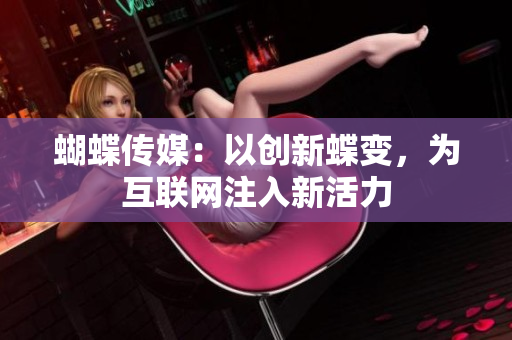 蝴蝶传媒：以创新蝶变，为互联网注入新活力