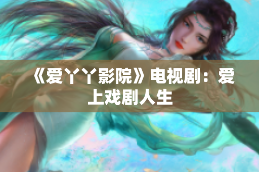 《爱丫丫影院》电视剧：爱上戏剧人生