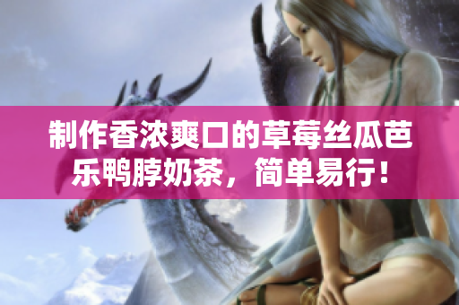 制作香浓爽口的草莓丝瓜芭乐鸭脖奶茶，简单易行！