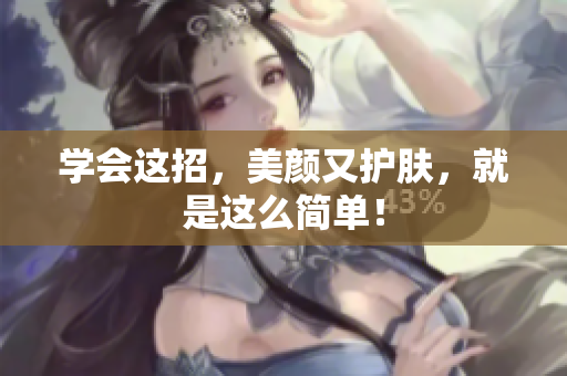 学会这招，美颜又护肤，就是这么简单！