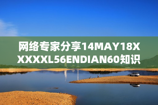网络专家分享14MAY18XXXXXL56ENDIAN60知识