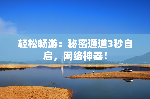轻松畅游：秘密通道3秒自启，网络神器！