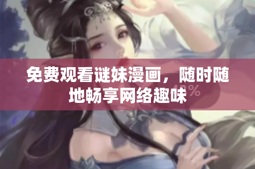免费观看谜妹漫画，随时随地畅享网络趣味