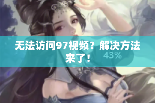 无法访问97视频？解决方法来了！