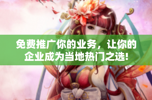 免费推广你的业务，让你的企业成为当地热门之选!