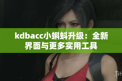 kdbacc小蝌蚪升级：全新界面与更多实用工具