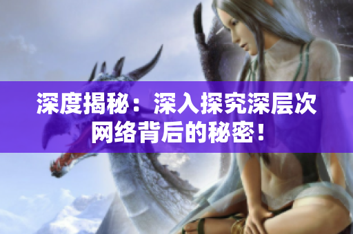 深度揭秘：深入探究深层次网络背后的秘密！