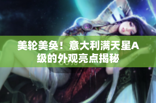 美轮美奂！意大利满天星A级的外观亮点揭秘