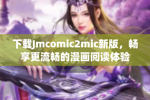 下载Jmcomic2mic新版，畅享更流畅的漫画阅读体验