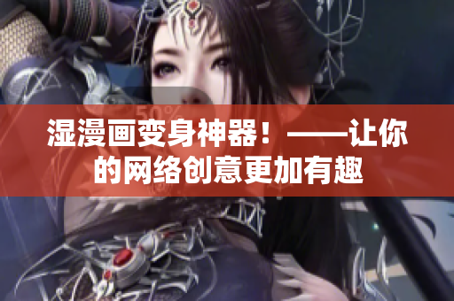 湿漫画变身神器！——让你的网络创意更加有趣