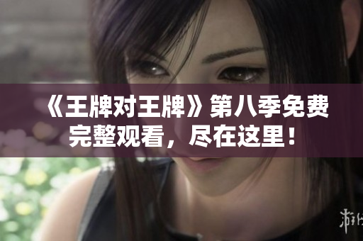 《王牌对王牌》第八季免费完整观看，尽在这里！