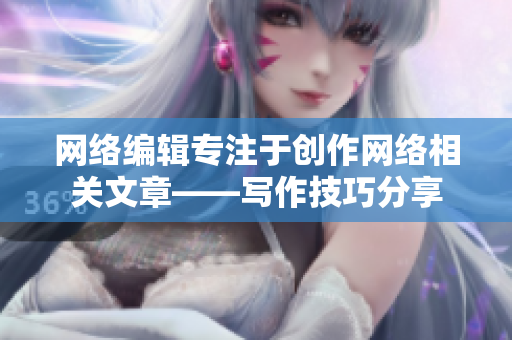 网络编辑专注于创作网络相关文章——写作技巧分享