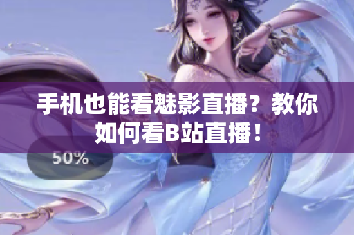 手机也能看魅影直播？教你如何看B站直播！