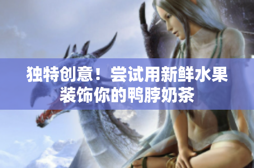 独特创意！尝试用新鲜水果装饰你的鸭脖奶茶