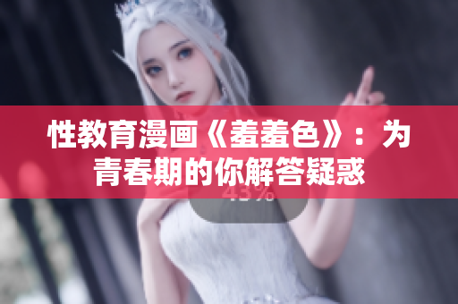 性教育漫画《羞羞色》：为青春期的你解答疑惑