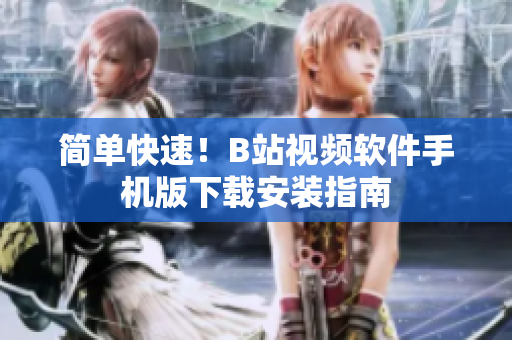 简单快速！B站视频软件手机版下载安装指南