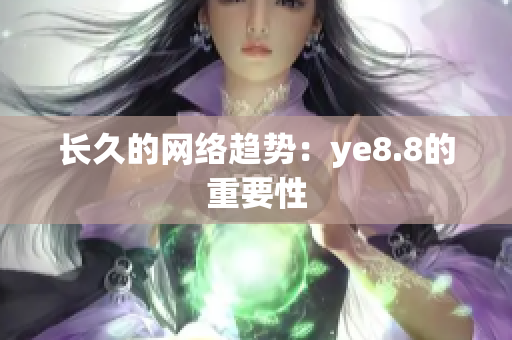 长久的网络趋势：ye8.8的重要性