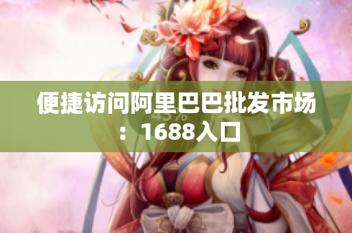 便捷访问阿里巴巴批发市场：1688入口
