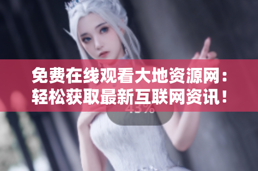 免费在线观看大地资源网：轻松获取最新互联网资讯！