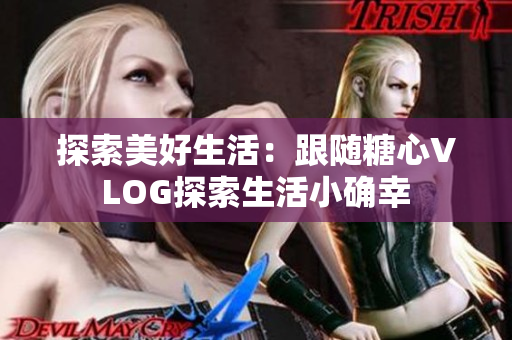 探索美好生活：跟随糖心VLOG探索生活小确幸